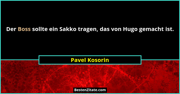 Der Boss sollte ein Sakko tragen, das von Hugo gemacht ist.... - Pavel Kosorin