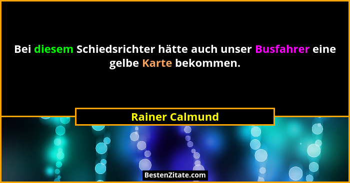 Bei diesem Schiedsrichter hätte auch unser Busfahrer eine gelbe Karte bekommen.... - Rainer Calmund