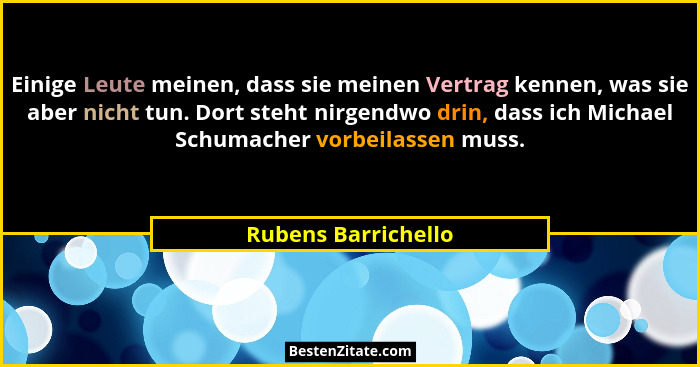 Einige Leute meinen, dass sie meinen Vertrag kennen, was sie aber nicht tun. Dort steht nirgendwo drin, dass ich Michael Schumach... - Rubens Barrichello