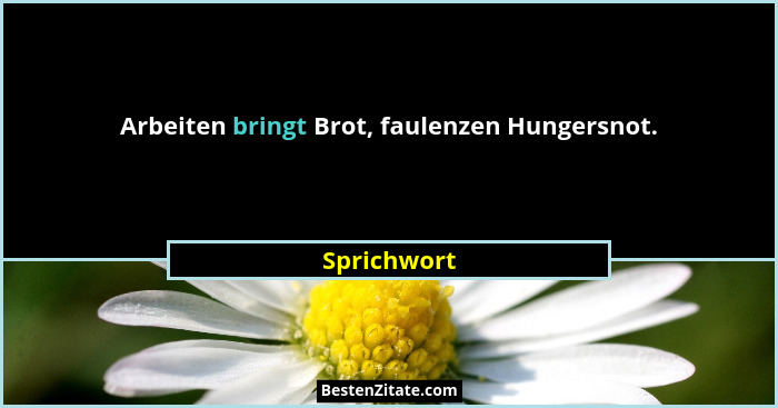 Arbeiten bringt Brot, faulenzen Hungersnot.... - Sprichwort