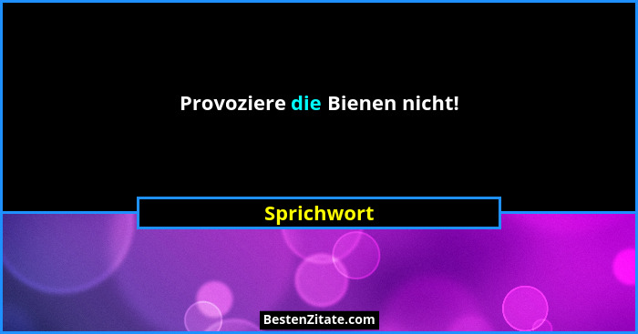 Provoziere die Bienen nicht!... - Sprichwort