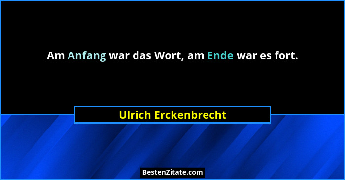Am Anfang war das Wort, am Ende war es fort.... - Ulrich Erckenbrecht