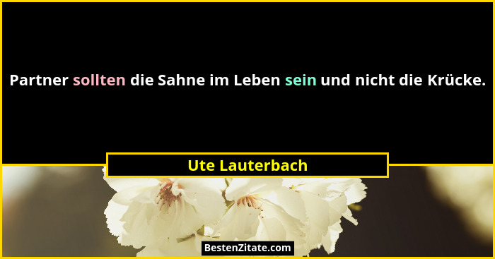 Partner sollten die Sahne im Leben sein und nicht die Krücke.... - Ute Lauterbach