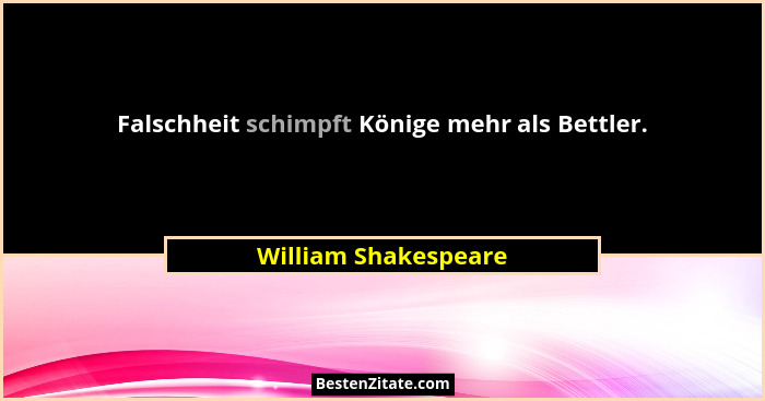 Falschheit schimpft Könige mehr als Bettler.... - William Shakespeare