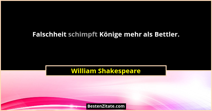 Falschheit schimpft Könige mehr als Bettler.... - William Shakespeare