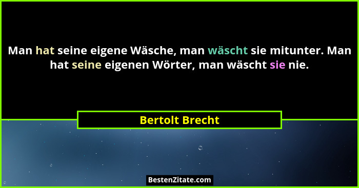 Man hat seine eigene Wäsche, man wäscht sie mitunter. Man hat seine eigenen Wörter, man wäscht sie nie.... - Bertolt Brecht