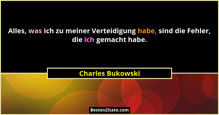 Alles, was ich zu meiner Verteidigung habe, sind die Fehler, die ich gemacht habe.... - Charles Bukowski