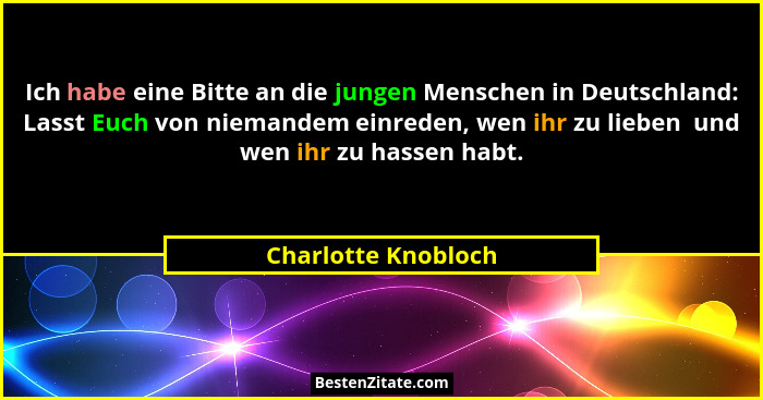 Ich habe eine Bitte an die jungen Menschen in Deutschland: Lasst Euch von niemandem einreden, wen ihr zu lieben  und wen ihr zu h... - Charlotte Knobloch