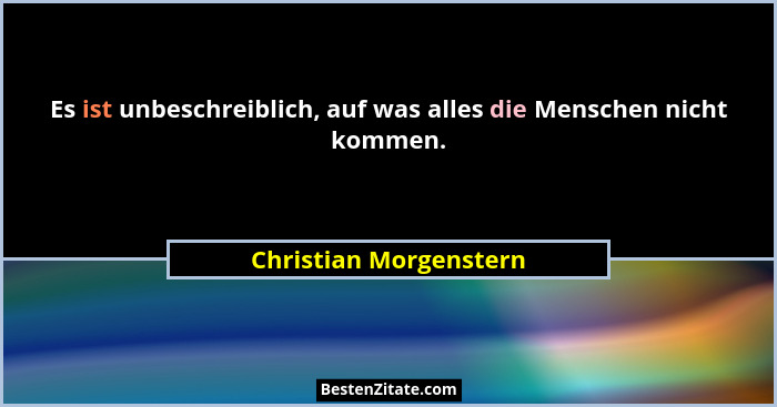 Es ist unbeschreiblich, auf was alles die Menschen nicht kommen.... - Christian Morgenstern