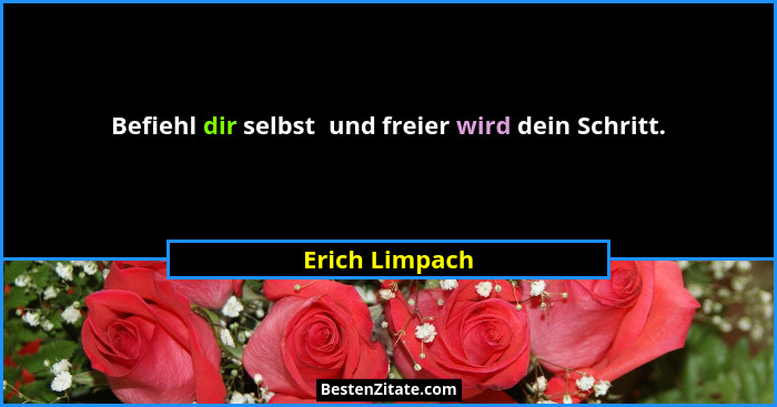 Befiehl dir selbst  und freier wird dein Schritt.... - Erich Limpach