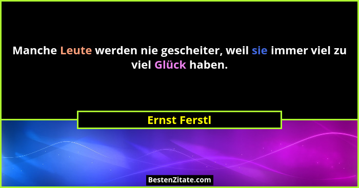 Manche Leute werden nie gescheiter, weil sie immer viel zu viel Glück haben.... - Ernst Ferstl
