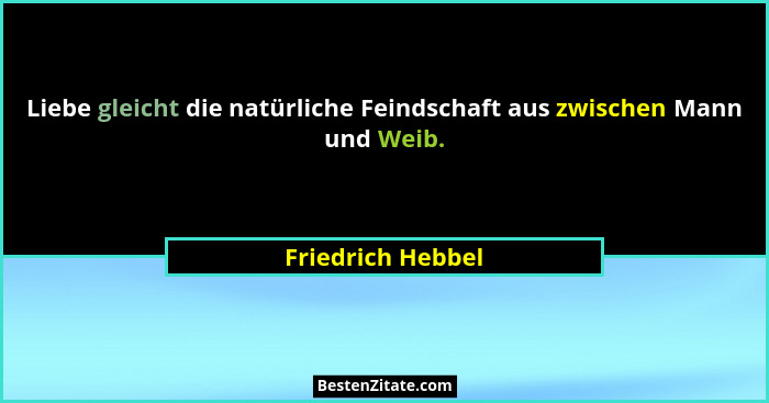 Liebe gleicht die natürliche Feindschaft aus zwischen Mann und Weib.... - Friedrich Hebbel