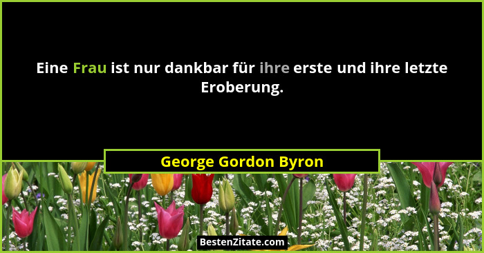 Eine Frau ist nur dankbar für ihre erste und ihre letzte Eroberung.... - George Gordon Byron