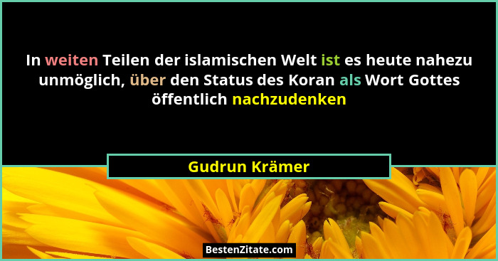 In weiten Teilen der islamischen Welt ist es heute nahezu unmöglich, über den Status des Koran als Wort Gottes öffentlich nachzudenken... - Gudrun Krämer