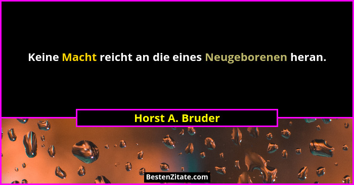 Keine Macht reicht an die eines Neugeborenen heran.... - Horst A. Bruder