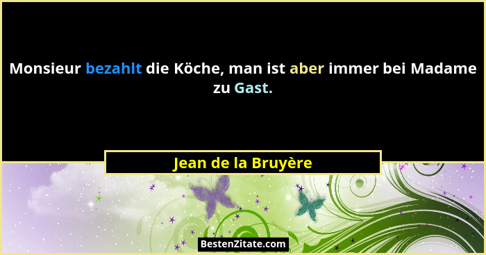 Monsieur bezahlt die Köche, man ist aber immer bei Madame zu Gast.... - Jean de la Bruyère