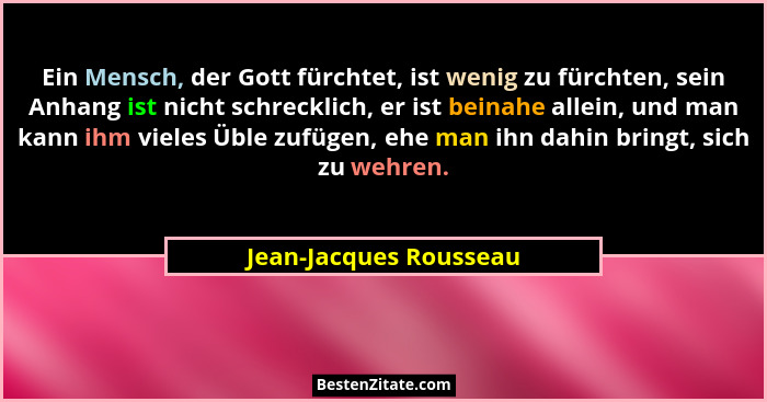 Ein Mensch, der Gott fürchtet, ist wenig zu fürchten, sein Anhang ist nicht schrecklich, er ist beinahe allein, und man kann i... - Jean-Jacques Rousseau