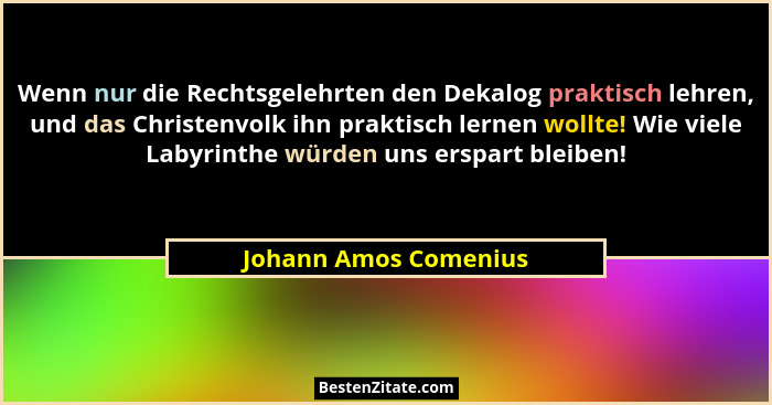 Wenn nur die Rechtsgelehrten den Dekalog praktisch lehren, und das Christenvolk ihn praktisch lernen wollte! Wie viele Labyrint... - Johann Amos Comenius