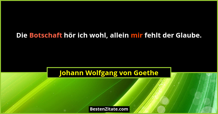 Die Botschaft hör ich wohl, allein mir fehlt der Glaube.... - Johann Wolfgang von Goethe