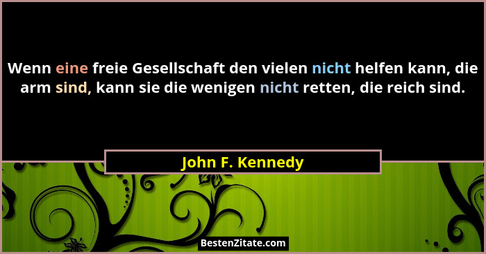 Wenn eine freie Gesellschaft den vielen nicht helfen kann, die arm sind, kann sie die wenigen nicht retten, die reich sind.... - John F. Kennedy