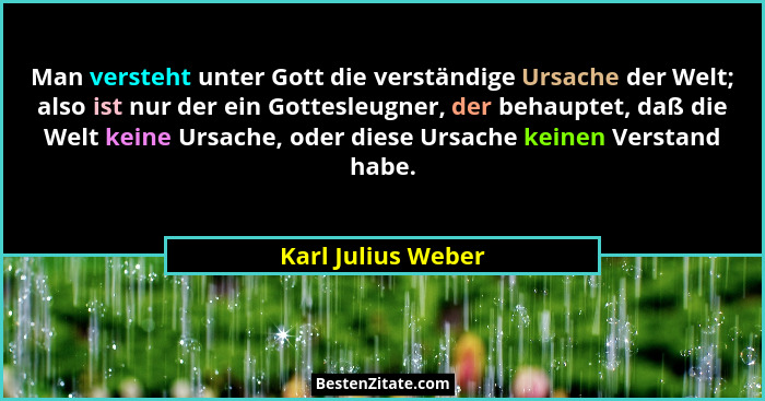 Man versteht unter Gott die verständige Ursache der Welt; also ist nur der ein Gottesleugner, der behauptet, daß die Welt keine Ur... - Karl Julius Weber