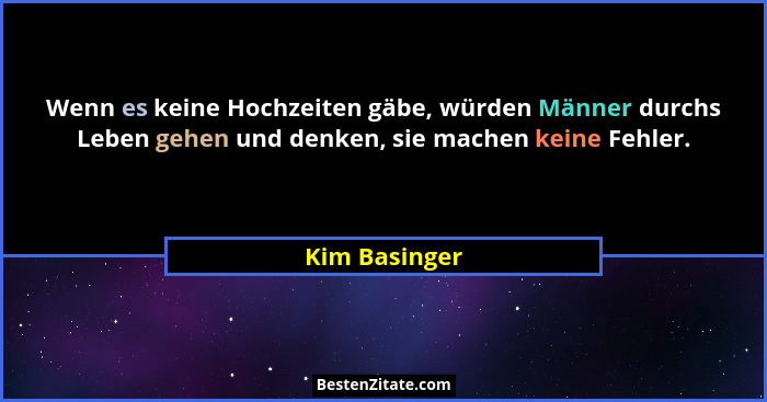 Wenn es keine Hochzeiten gäbe, würden Männer durchs Leben gehen und denken, sie machen keine Fehler.... - Kim Basinger