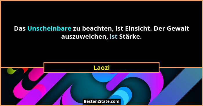 Das Unscheinbare zu beachten, ist Einsicht. Der Gewalt auszuweichen, ist Stärke.... - Laozi
