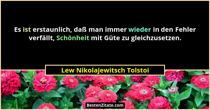 Es ist erstaunlich, daß man immer wieder in den Fehler verfällt, Schönheit mit Güte zu gleichzusetzen.... - Lew Nikolajewitsch Tolstoi