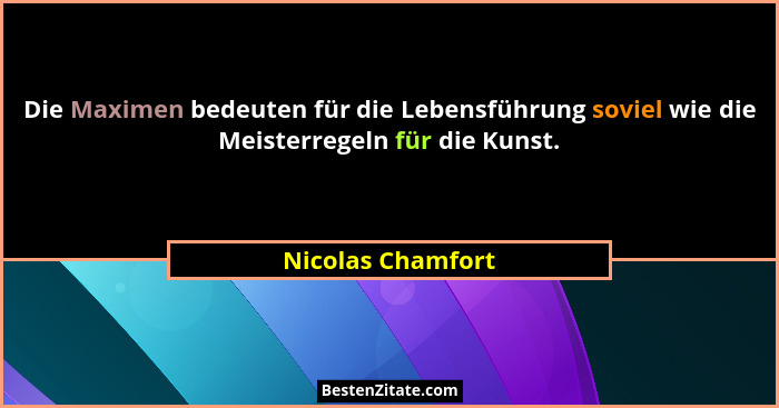 Die Maximen bedeuten für die Lebensführung soviel wie die Meisterregeln für die Kunst.... - Nicolas Chamfort