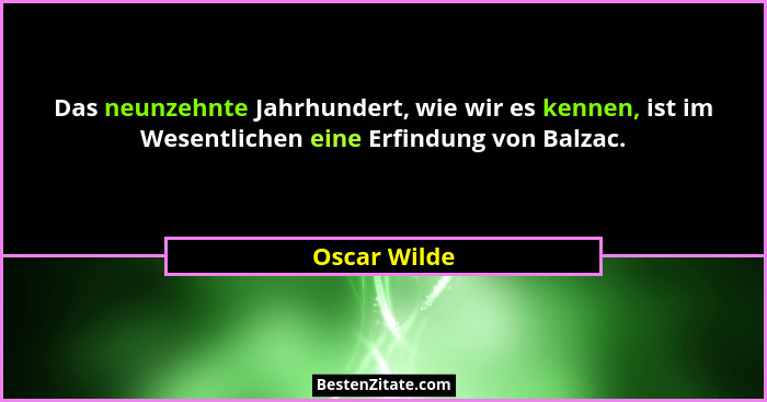 Das neunzehnte Jahrhundert, wie wir es kennen, ist im Wesentlichen eine Erfindung von Balzac.... - Oscar Wilde