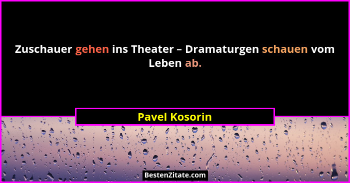 Zuschauer gehen ins Theater – Dramaturgen schauen vom Leben ab.... - Pavel Kosorin