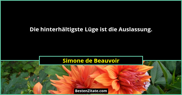 Die hinterhältigste Lüge ist die Auslassung.... - Simone de Beauvoir