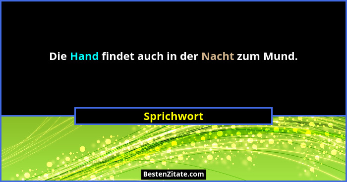 Die Hand findet auch in der Nacht zum Mund.... - Sprichwort