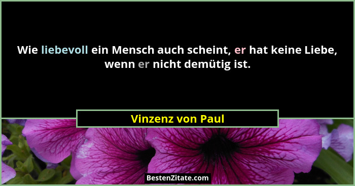 Wie liebevoll ein Mensch auch scheint, er hat keine Liebe, wenn er nicht demütig ist.... - Vinzenz von Paul