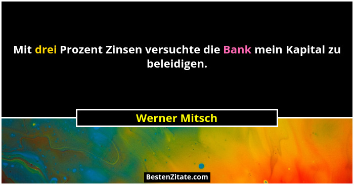 Mit drei Prozent Zinsen versuchte die Bank mein Kapital zu beleidigen.... - Werner Mitsch