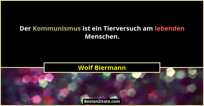 Der Kommunismus ist ein Tierversuch am lebenden Menschen.... - Wolf Biermann