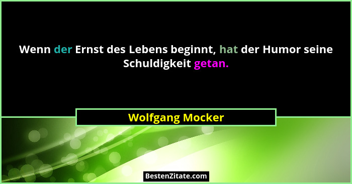 Wenn der Ernst des Lebens beginnt, hat der Humor seine Schuldigkeit getan.... - Wolfgang Mocker