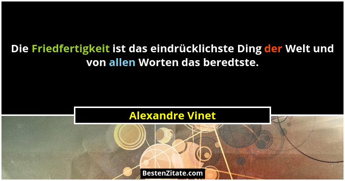 Die Friedfertigkeit ist das eindrücklichste Ding der Welt und von allen Worten das beredtste.... - Alexandre Vinet