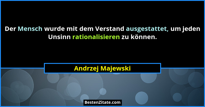 Der Mensch wurde mit dem Verstand ausgestattet, um jeden Unsinn rationalisieren zu können.... - Andrzej Majewski