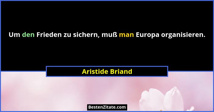 Um den Frieden zu sichern, muß man Europa organisieren.... - Aristide Briand