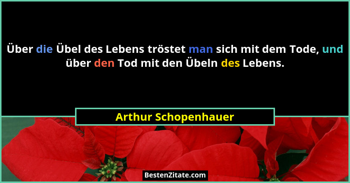 Über die Übel des Lebens tröstet man sich mit dem Tode, und über den Tod mit den Übeln des Lebens.... - Arthur Schopenhauer