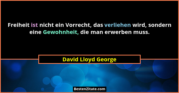 Freiheit ist nicht ein Vorrecht, das verliehen wird, sondern eine Gewohnheit, die man erwerben muss.... - David Lloyd George