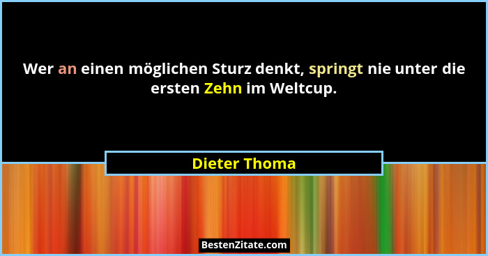 Wer an einen möglichen Sturz denkt, springt nie unter die ersten Zehn im Weltcup.... - Dieter Thoma