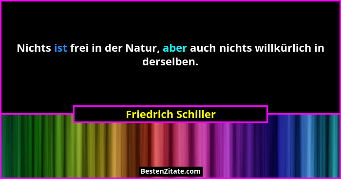 Nichts ist frei in der Natur, aber auch nichts willkürlich in derselben.... - Friedrich Schiller
