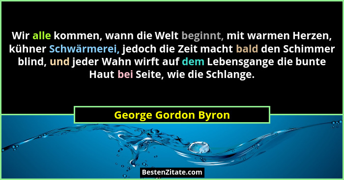 Wir alle kommen, wann die Welt beginnt, mit warmen Herzen, kühner Schwärmerei, jedoch die Zeit macht bald den Schimmer blind, un... - George Gordon Byron