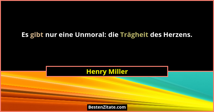 Es gibt nur eine Unmoral: die Trägheit des Herzens.... - Henry Miller
