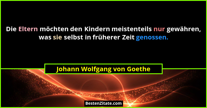 Die Eltern möchten den Kindern meistenteils nur gewähren, was sie selbst in früherer Zeit genossen.... - Johann Wolfgang von Goethe