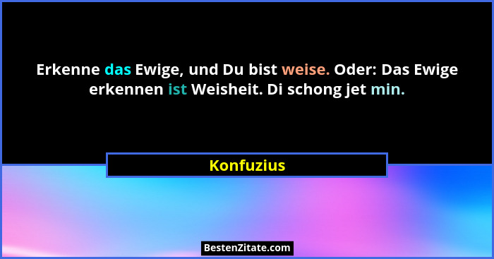 Erkenne das Ewige, und Du bist weise. Oder: Das Ewige erkennen ist Weisheit. Di schong jet min.... - Konfuzius