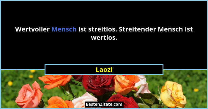 Wertvoller Mensch ist streitlos. Streitender Mensch ist wertlos.... - Laozi
