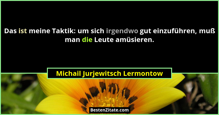 Das ist meine Taktik: um sich irgendwo gut einzuführen, muß man die Leute amüsieren.... - Michail Jurjewitsch Lermontow